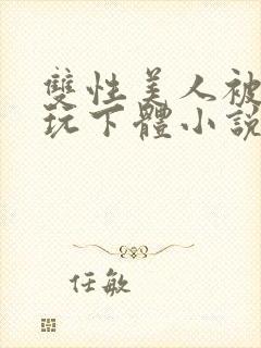 双性美人被主人玩下体小说