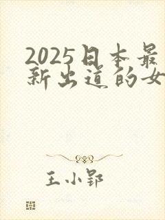 2025日本最新出道的女演员