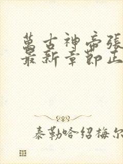 万古神帝张若尘最新章节正版阅读