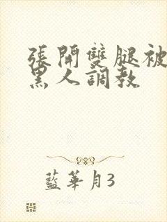 张开双腿被九个黑人调教