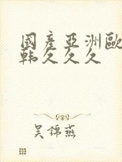 国产亚洲欧美日韩久久久