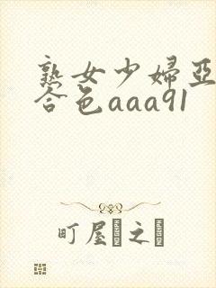 熟女少妇亚洲综合色aaa91