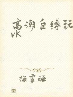 高潮自缚玩弄丨vk