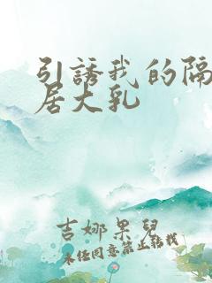 引诱我的隔壁邻居大乳
