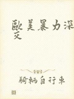 欧美暴力深喉囗交