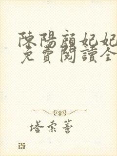 陈阳颜妃妃小说免费阅读全文无弹窗