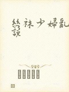 丝袜少妇乱论小说