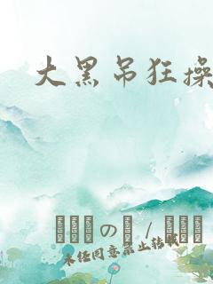 大黑吊狂操