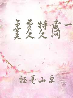 免费特黄一级欧美久久网