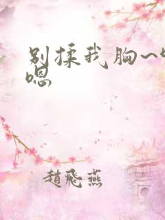 别揉我胸~啊~嗯