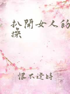 扒开女人的腿猛操