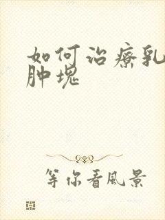 如何治疗乳房有肿块