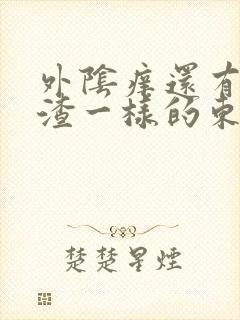 外阴痒还有豆腐渣一样的东西