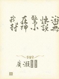 我在惊悚游戏里封神小说无删减正版在线阅读