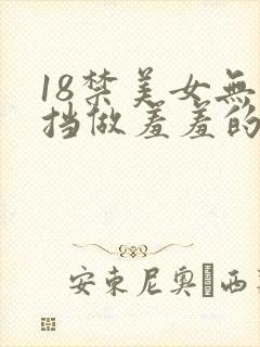 18禁美女无遮挡做羞羞的事情网站
