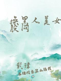 操黑人美女大屁股网