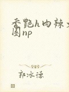 香艳h肉辣文校园np