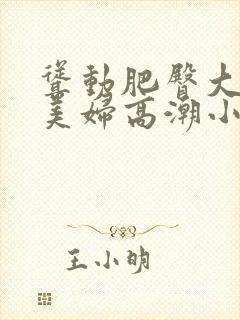 耸动肥臀大屁股美妇高潮小说