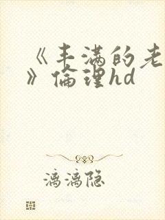 《丰满的老女人》伦理hd