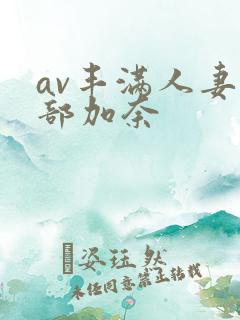 av丰满人妻下部加奈