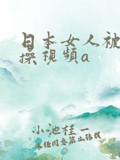 日本女人被男人操视频a