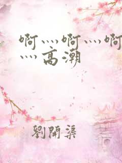 啊灬啊灬啊灬快灬高潮