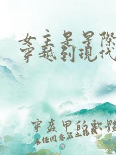 女主是星际大佬穿越到现代的小说