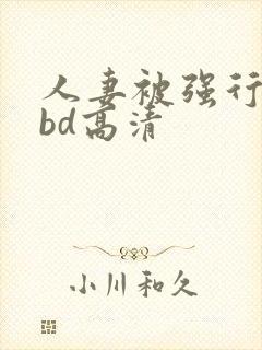 人妻被强行糟蹋bd高清