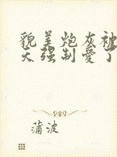 貌美炮灰被龙傲天强制爱了小说