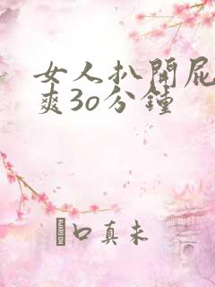 女人扒开屁股桶爽3o分钟