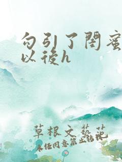 勾引了闺蜜爸爸以后h