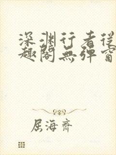 深渊行者从热笔趣阁无弹窗