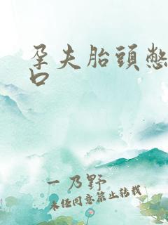 孕夫胎头憋胀产口