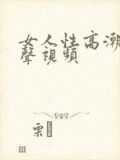 女人性高潮叫床声视频