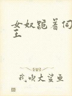 女奴跪着伺候女王