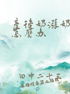 产后奶涨奶水少怎么办