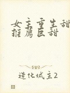 女主重生甜宠文推荐巨甜