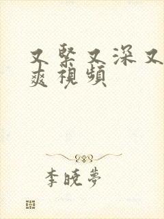 又紧又深又湿又爽视频