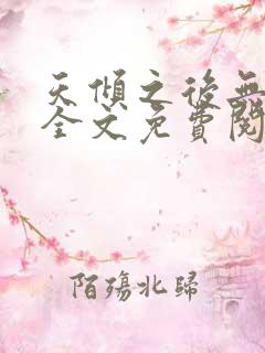 天倾之后无弹窗全文免费阅读