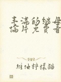 丰满的继母2理伦片免费看