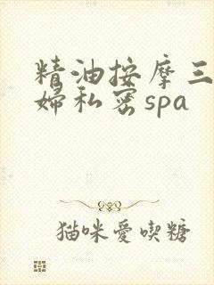 精油按摩三个少妇私密spa