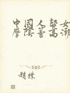 中国人帮女友按摩阴蒂高潮