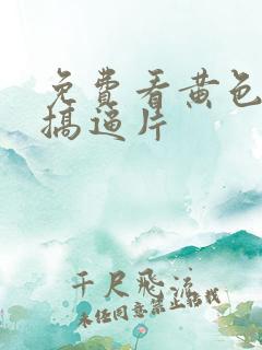 免费看黄色一级搞逼片