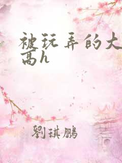 被玩弄的大小姐高h