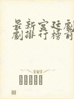 最新宫廷剧电视剧排行榜前十名