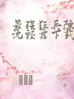 最强狂兵陈六何沈轻舞下载