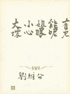 大小姐能有什么坏心眼呢免费漫画下拉式