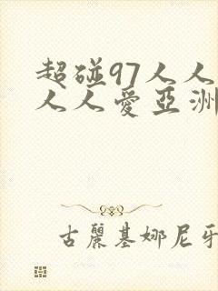 超碰97人人做人人爱亚洲