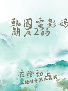 韩国电影妈妈的朋友2的
