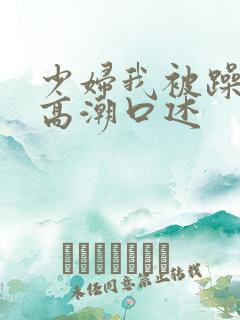 少妇我被躁爽到高潮口述